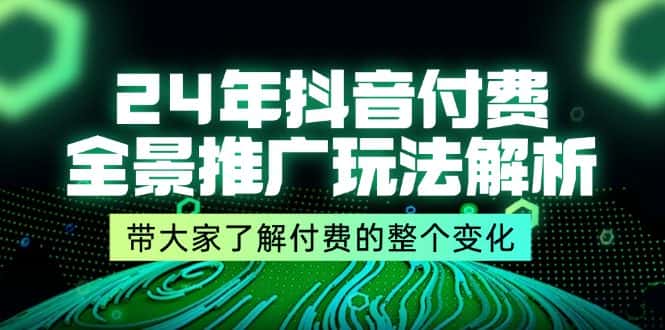 24年抖音付费全景推广玩法解析，带大家了解付费的整个变化 (9节课)-副业吧