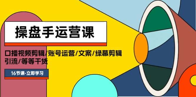 （11803期）操盘手运营课程：口播视频剪辑/账号运营/文案/绿幕剪辑/引流/干货/16节-优优云创网