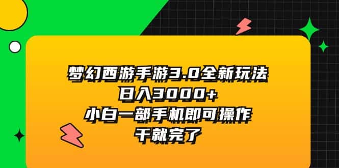 (11804期)梦幻西游手游3.0全新玩法,日入3000+,小白一部手机即可操作,干就完了-优优云创网