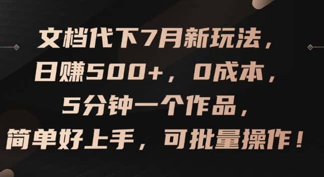 文档代下7月新玩法，日赚500+，0成本，5分钟一个作品，简单好上手，可批量操作-副业吧