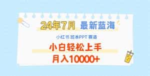 2024年7月最新蓝海赛道，小红书班本PPT项目，小白轻松上手，月入10000+-副业吧