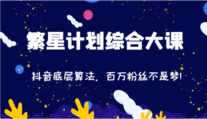 2024繁星计划综合大课：抖音底层算法，百万粉丝不是梦!（77节）-优优云创