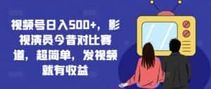 视频号日入500+,影视演员今昔对比赛道,超简单,发视频就有收益-副业吧