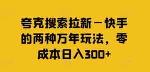 夸克搜索拉新—快手的两种万年玩法，零成本日入300+-副业吧