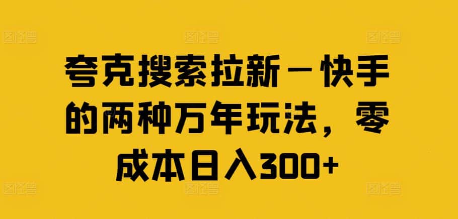 夸克搜索拉新—快手的两种万年玩法，零成本日入300+-副业吧