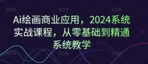 Ai绘画商业应用，2024系统实战课程，从零基础到精通系统教学-优优云创