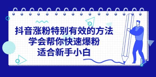 （11823期）抖音涨粉特别有效的方法，学会帮你快速爆粉，适合新手小白-优优云创