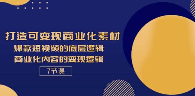 （11829期）打造可变现商业化素材，爆款短视频的底层逻辑，商业化内容的变现逻辑-7节-优优云创