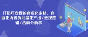 打造可变现的商业化素材，商业化内容的批量化产出/变现逻辑/结构分析等-优优云创