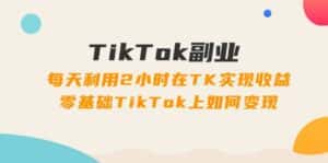 TikTok副业课：每天利用2小时在TK实现收益，零基础TikTok上如何变现（34节）-优优云创