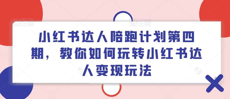 小红书达人陪跑计划第四期，教你如何玩转小红书达人变现玩法-优优云创