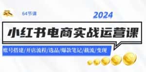 2024小红书电商实战运营课：账号搭建/开店流程/选品/爆款笔记/截流/变现-优优云创