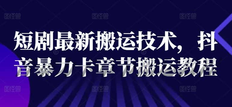 短剧最新搬运技术，抖音暴力卡章节搬运教程-优优云创