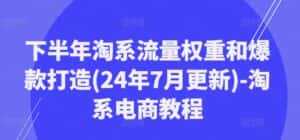 下半年淘系流量权重和爆款打造(24年7月更新)-淘系电商教程-副业吧