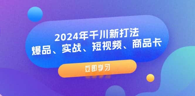 （11875期）2024年千川新打法：爆品、实战、短视频、商品卡（8节课）-副业吧