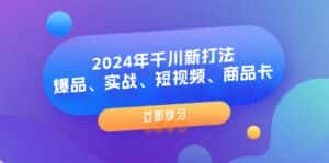 2024年千川新打法：爆品、实战、短视频、商品卡（8节课）-副业吧
