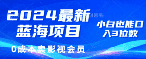（11894期）2024最新蓝海项目，0成本卖影视会员，小白也能日入3位数-优优云创