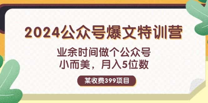 （11895期）某收费399元-2024公众号爆文特训营：业余时间做个公众号 小而美 月入5位数-优优云创