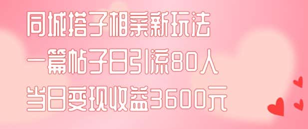 同城搭子相亲新玩法一篇帖子引流80人当日变现3600元(项目教程+实操教程)-优优云创