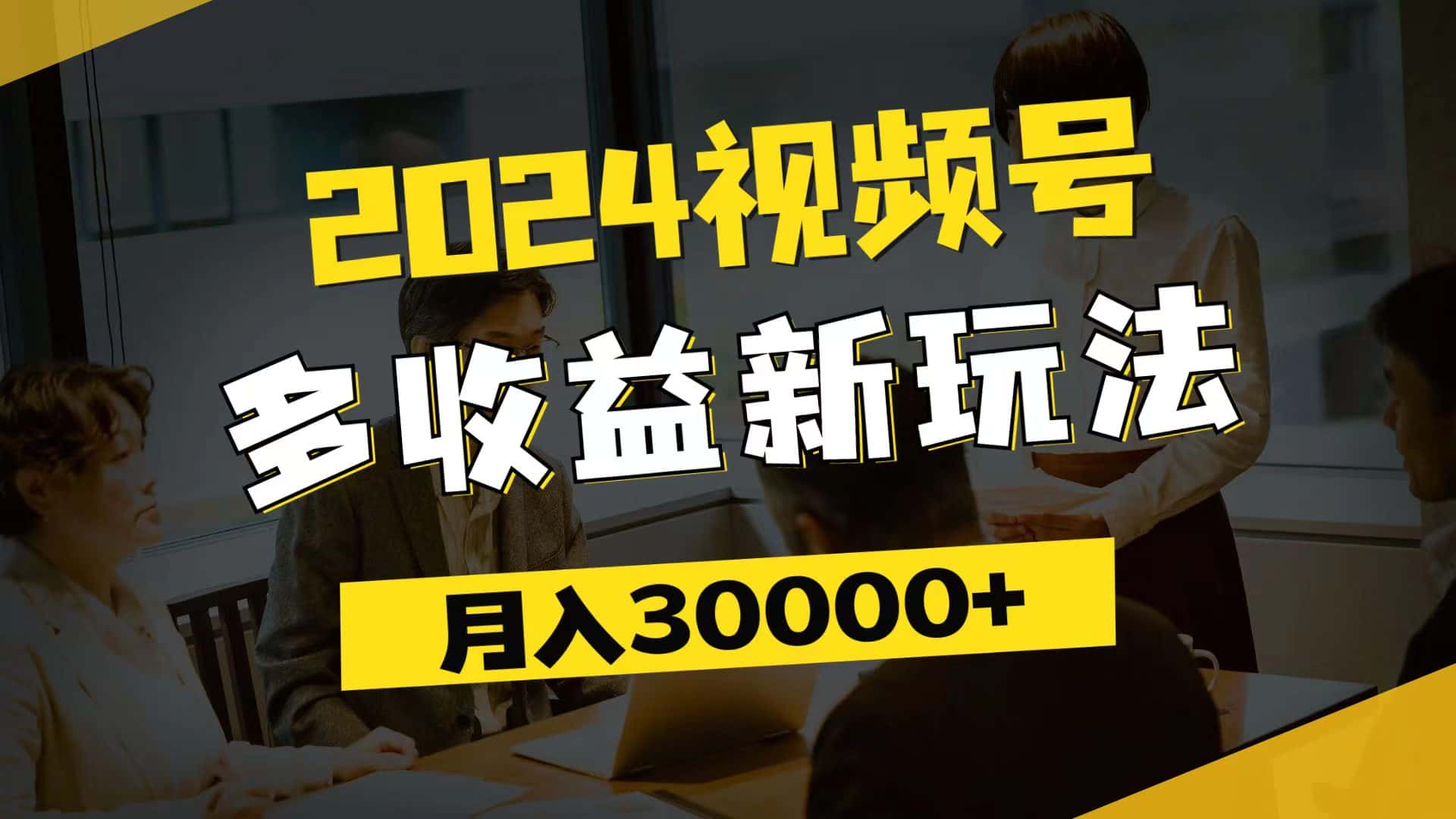 (11905期)2024视频号多收益新玩法,每天5分钟,月入3w+,新手小白都能简单上手-优优云创