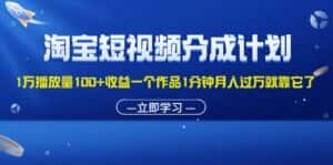 （11908期）淘宝短视频分成计划1万播放量100+收益一个作品1分钟月入过万就靠它了-优优云创