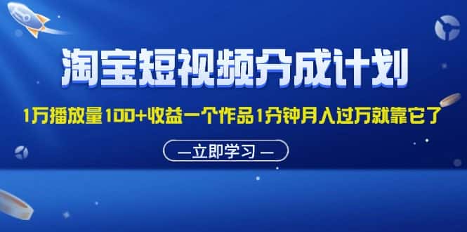 (11908期)淘宝短视频分成计划1万播放量100+收益一个作品1分钟月入过万就靠它了-优优云创
