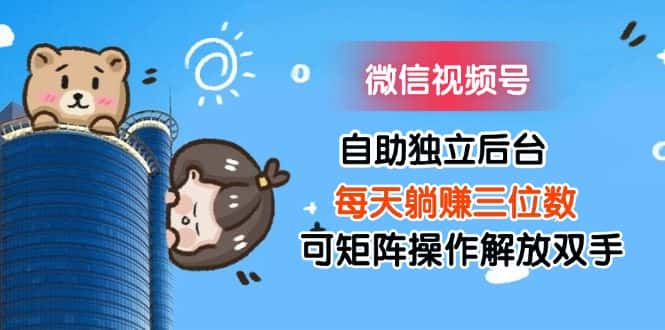 (11910期)微信视频号自助独立后台每天躺赚三位数可矩阵操作解放双手-优优云创