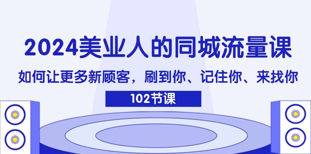 （11918期）2024美业人的同城流量课：如何让更多新顾客，刷到你、记住你、来找你-优优云创