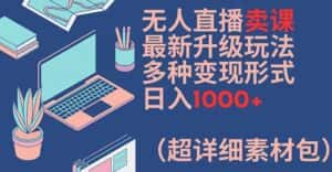 无人直播卖课最新升级玩法，多种变现形式，日入1000+(超详细素材包)-优优云创