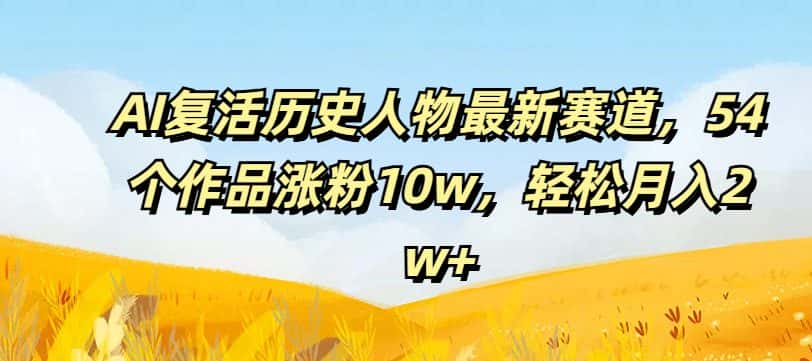 AI复活历史人物最新赛道，54个作品涨粉10w，轻松月入2w+-优优云创