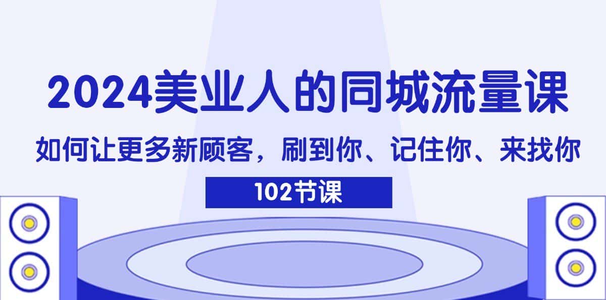 2024美业人的同城流量课：如何让更多新顾客，刷到你、记住你、来找你-副业吧