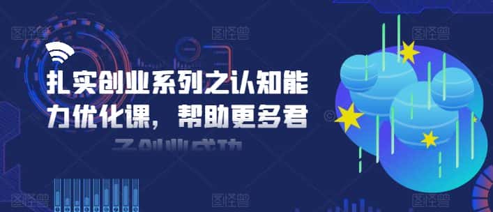 扎实创业系列之认知能力优化课，帮助更多君子创业成功-优优云创