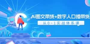 Ai图文带货+数字人口播带货,从0-1实战体系课(43节)-副业吧
