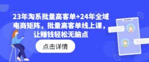 23年淘系批量高客单+24年全域电商矩阵，批量高客单线上课，让赚钱轻松无脑点-优优云创