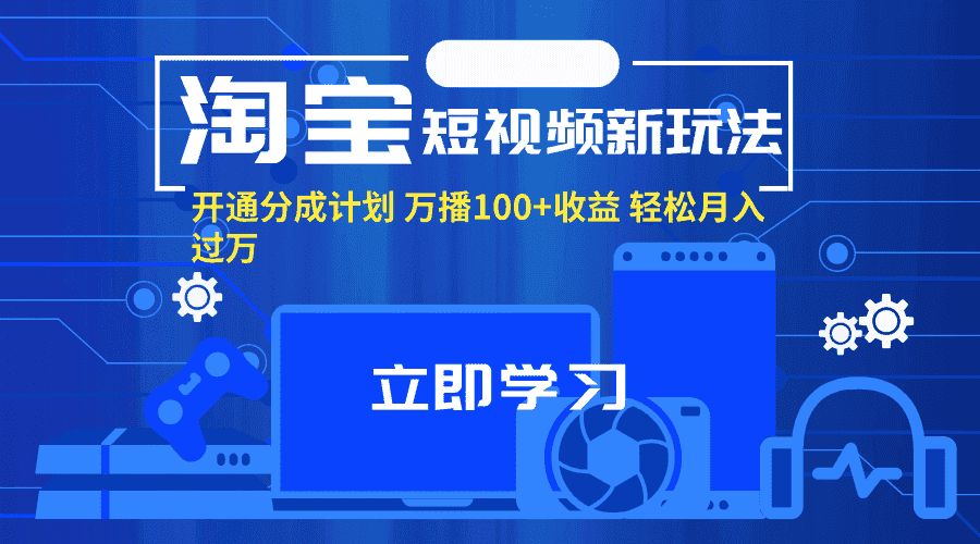 （11948期）淘宝短视频新玩法，开通分成计划，万播100+收益，轻松月入过万。-优优云创