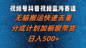 视频号科普视频蓝海赛道，无脑搬运快速去重，分成计划加橱窗带货，日入500+-优优云创