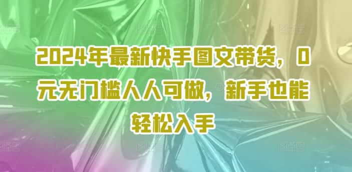 2024年最新快手图文带货，0元无门槛人人可做，新手也能轻松入手-优优云创网