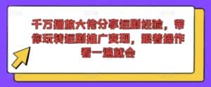 千万播放大佬分享短剧经验，带你玩转短剧推广变现，跟着操作看一遍就会-优优云创