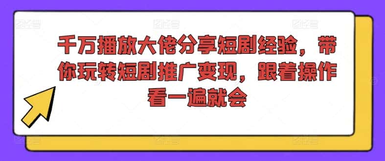 千万播放大佬分享短剧经验，带你玩转短剧推广变现，跟着操作看一遍就会-优优云创