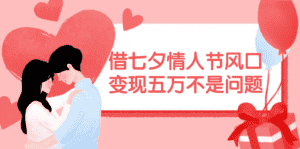 (11966期)借七夕情人节风口,变现五万不是问题,错过再等一年!-副业吧