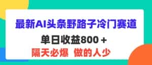 （11983期）最新AI头条野路子冷门赛道，单日800＋ 隔天必爆，适合小白-副业吧
