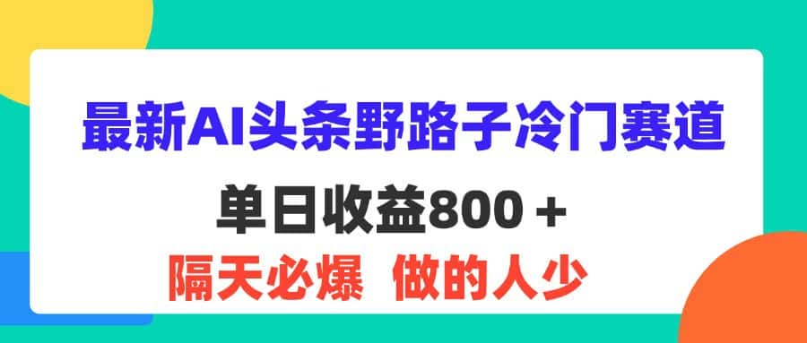 （11983期）最新AI头条野路子冷门赛道，单日800＋ 隔天必爆，适合小白-副业吧