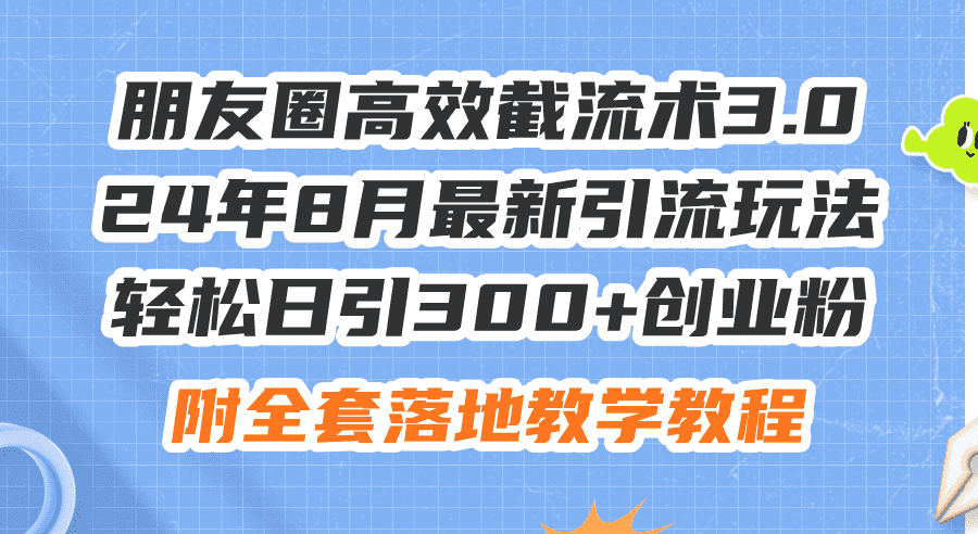 (11993期)朋友圈高效截流术3.0,24年8月最新引流玩法,轻松日引300+创业粉,附全…-副业吧