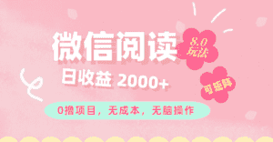 （11996期）微信阅读8.0玩法！！0撸，没有任何成本有手就行可矩阵，一小时入200+-优优云创