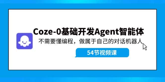 Coze-0基础开发 Agent智能体教程:不需要懂编程,做属于自己的对话机器人-副业吧