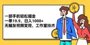 （12007期）一部手机轻松掘金，一单19.9，日入1000+,无脑发视频变现，工作室技术-副业吧