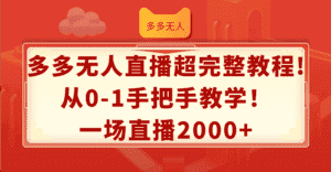 （12008期）多多无人直播超完整教程!从0-1手把手教学！一场直播2000+-副业吧
