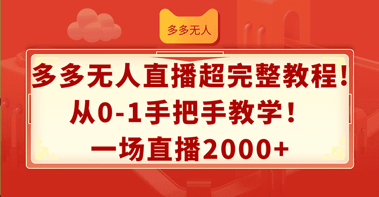 （12008期）多多无人直播超完整教程!从0-1手把手教学！一场直播2000+-副业吧