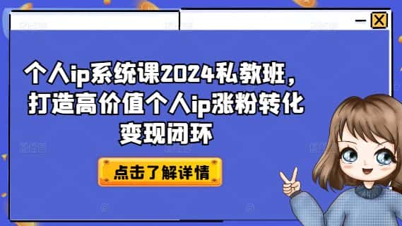 个人ip系统课2024私教班,打造高价值个人ip涨粉转化变现闭环-优优云创网