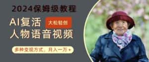 AI复活人物讲话视频:2024保姆级教程,多种变现方式,月入一万+-优优云创网